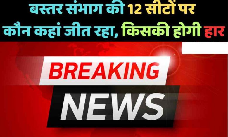 बस्तर के सभी 12 सीटों के आए रुझान देखिए कौन आगे कौन पीछे
