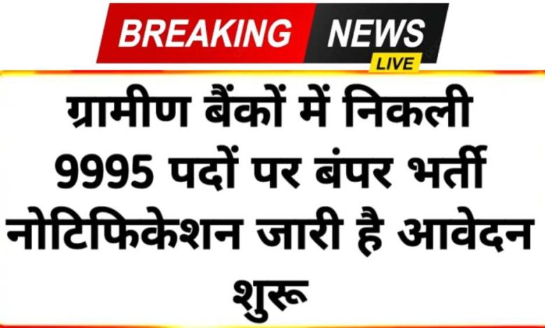 क्षेत्रीय ग्रामीण बैंकों में 9995 पदों में भर्ती के लिए आवेदन शुरू