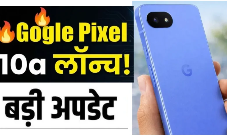 Google Pixel 10a भारत में हुआ लॉन्च, 48MP कैमरा, 5100mAh बैटरी